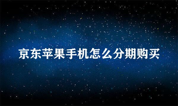 京东苹果手机怎么分期购买