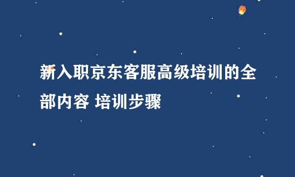 新入职京东客服高级培训的全部内容 培训步骤