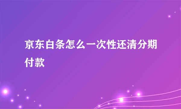 京东白条怎么一次性还清分期付款