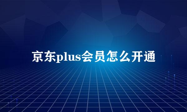 京东plus会员怎么开通