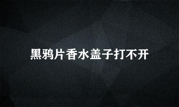 黑鸦片香水盖子打不开