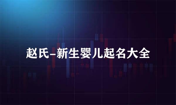 赵氏-新生婴儿起名大全