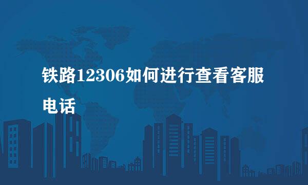 铁路12306如何进行查看客服电话