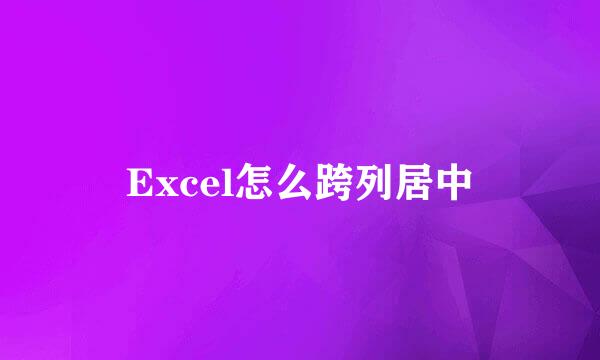 Excel怎么跨列居中