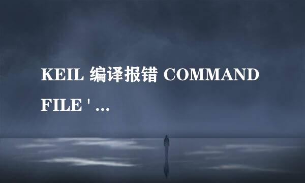 KEIL 编译报错 COMMAND FILE ' XXX' NOT FOUND