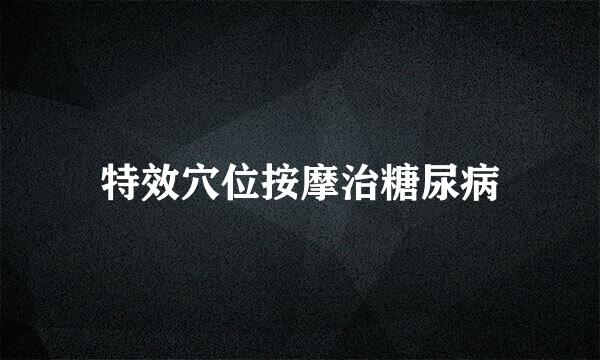 特效穴位按摩治糖尿病