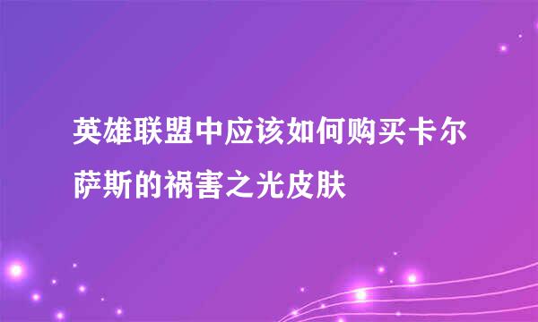 英雄联盟中应该如何购买卡尔萨斯的祸害之光皮肤