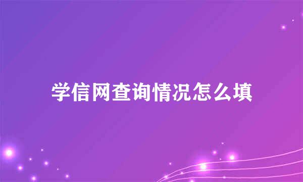 学信网查询情况怎么填