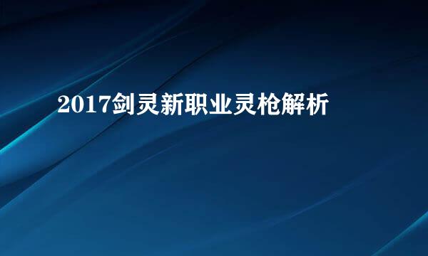 2017剑灵新职业灵枪解析