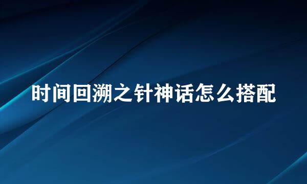 时间回溯之针神话怎么搭配