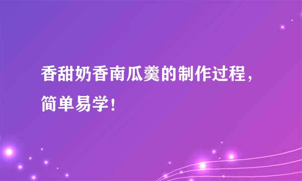 香甜奶香南瓜羹的制作过程，简单易学！
