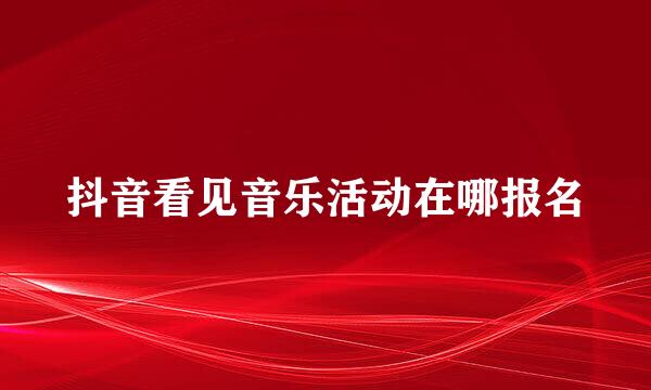 抖音看见音乐活动在哪报名