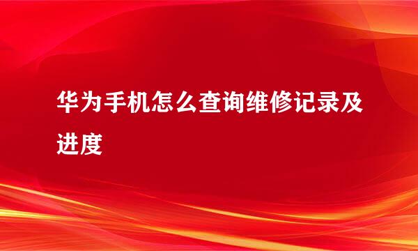 华为手机怎么查询维修记录及进度