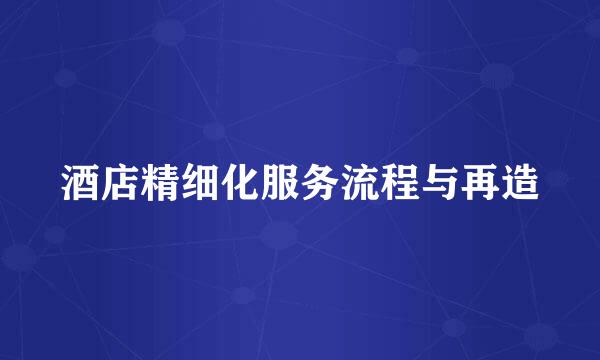 酒店精细化服务流程与再造