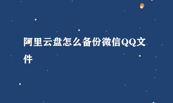 阿里云盘怎么备份微信QQ文件