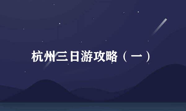 杭州三日游攻略（一）