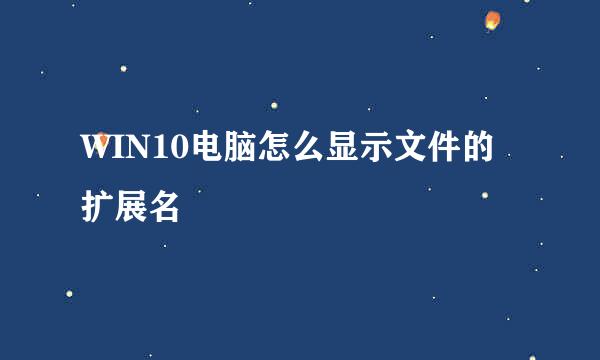 WIN10电脑怎么显示文件的扩展名
