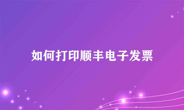 如何打印顺丰电子发票