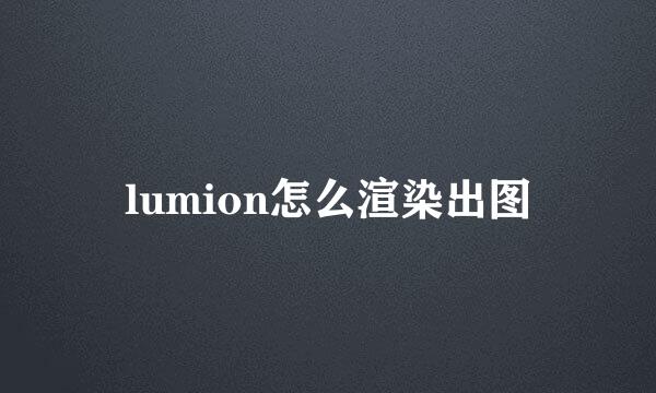 lumion怎么渲染出图