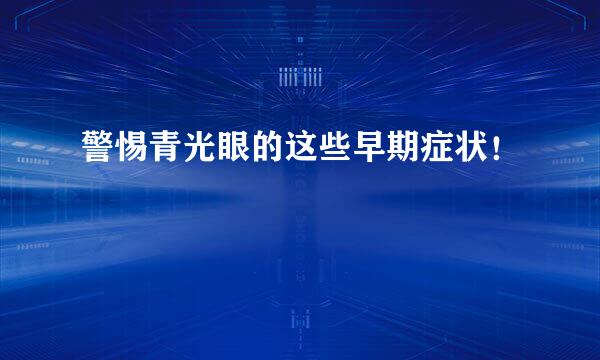 警惕青光眼的这些早期症状！