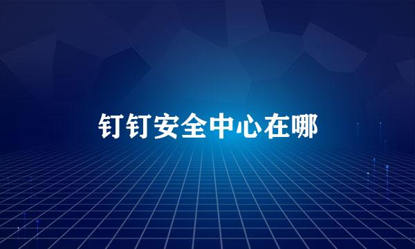钉钉安全中心在哪