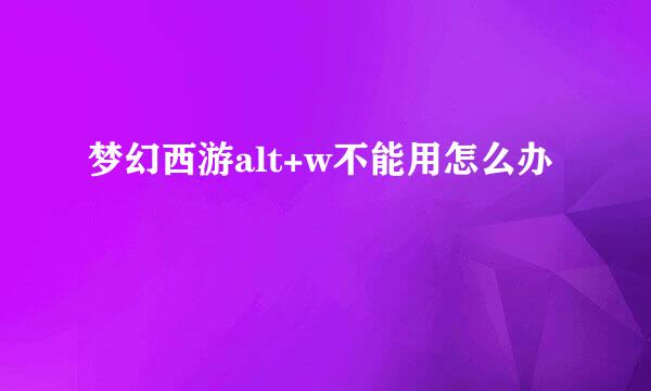 梦幻西游alt+w不能用怎么办