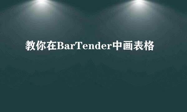 教你在BarTender中画表格