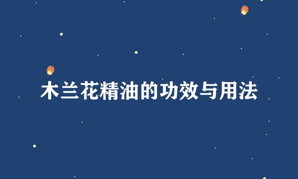 木兰花精油的功效与用法