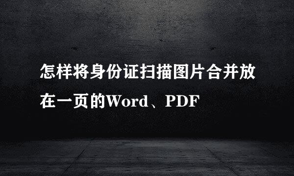 怎样将身份证扫描图片合并放在一页的Word、PDF