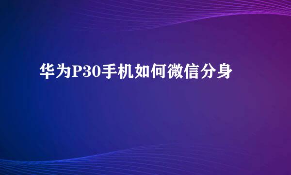 华为P30手机如何微信分身