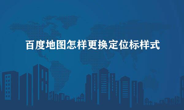 百度地图怎样更换定位标样式