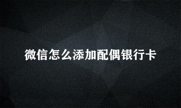 微信怎么添加配偶银行卡