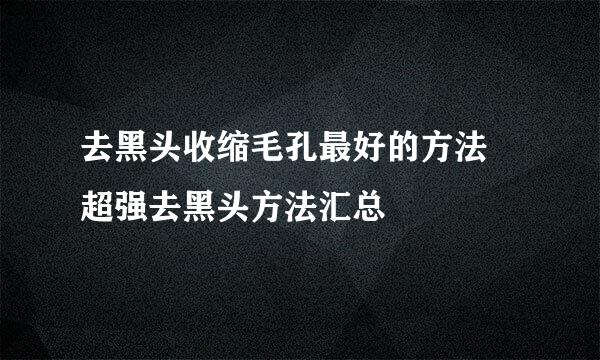 去黑头收缩毛孔最好的方法 超强去黑头方法汇总