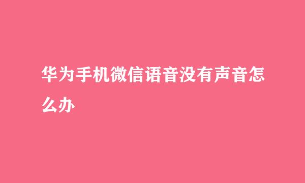 华为手机微信语音没有声音怎么办