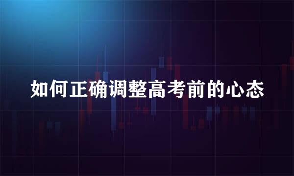 如何正确调整高考前的心态