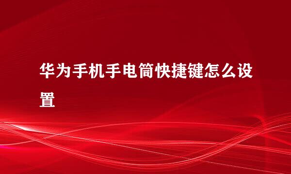 华为手机手电筒快捷键怎么设置