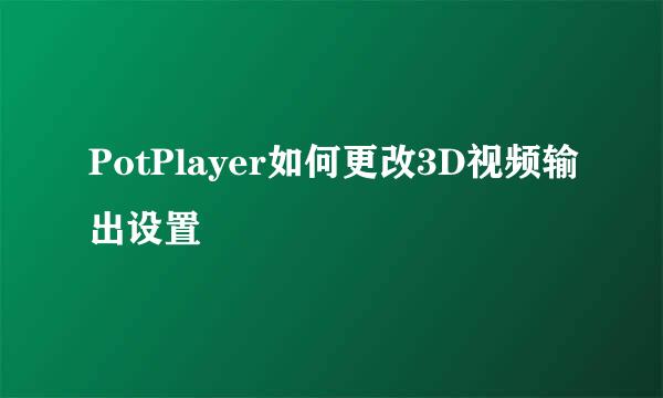 PotPlayer如何更改3D视频输出设置