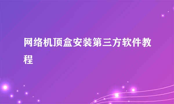 网络机顶盒安装第三方软件教程
