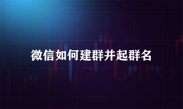 微信如何建群并起群名