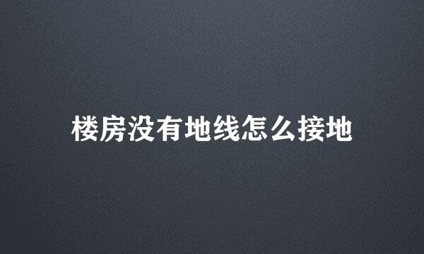 楼房没有地线怎么接地
