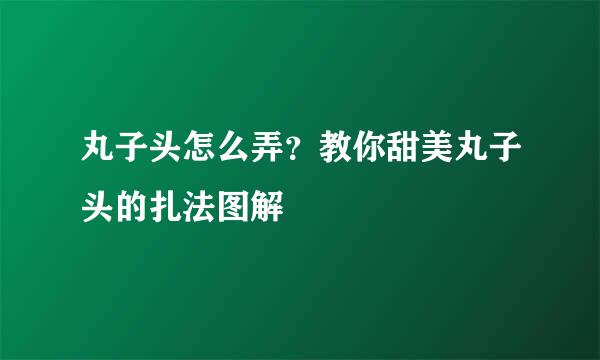 丸子头怎么弄？教你甜美丸子头的扎法图解