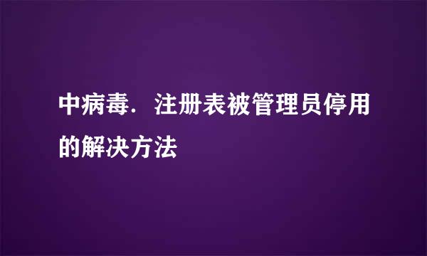 中病毒．注册表被管理员停用的解决方法