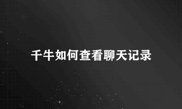 千牛如何查看聊天记录
