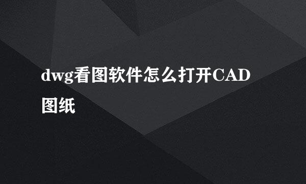 dwg看图软件怎么打开CAD图纸