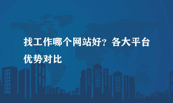 找工作哪个网站好？各大平台优势对比