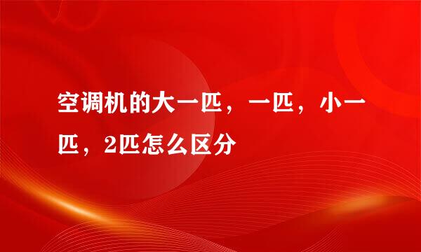 空调机的大一匹，一匹，小一匹，2匹怎么区分