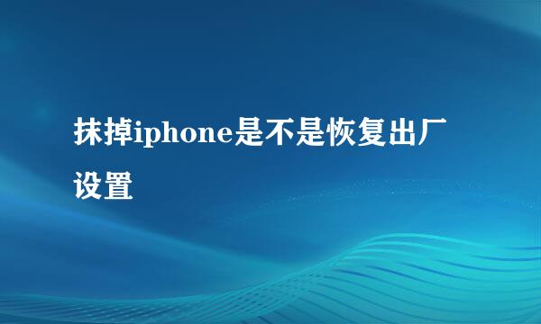 抹掉iphone是不是恢复出厂设置