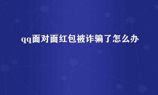 qq面对面红包被诈骗了怎么办