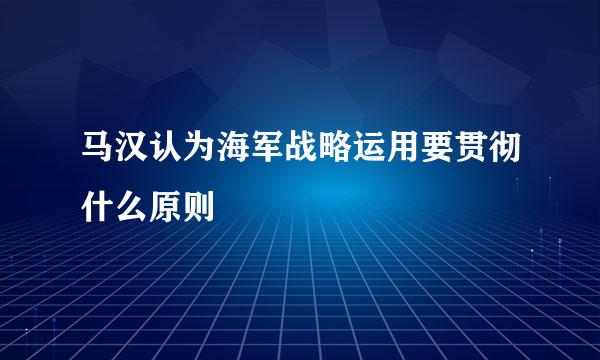 马汉认为海军战略运用要贯彻什么原则