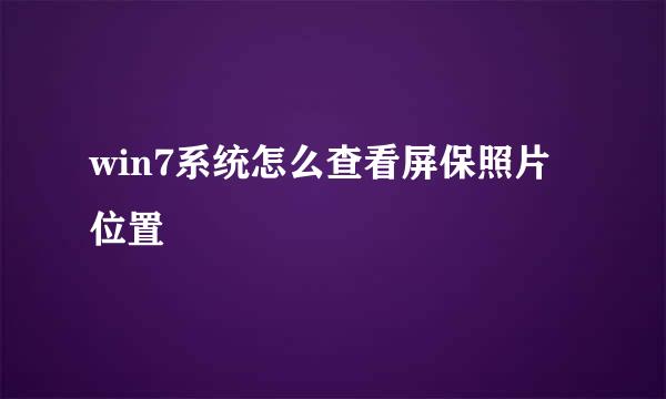 win7系统怎么查看屏保照片位置